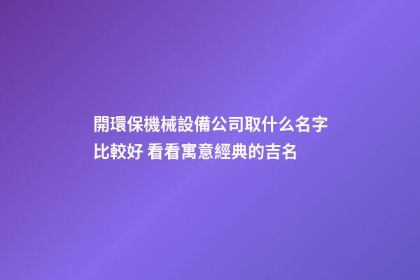 開環保機械設備公司取什么名字比較好 看看寓意經典的吉名-第1張-公司起名-玄機派